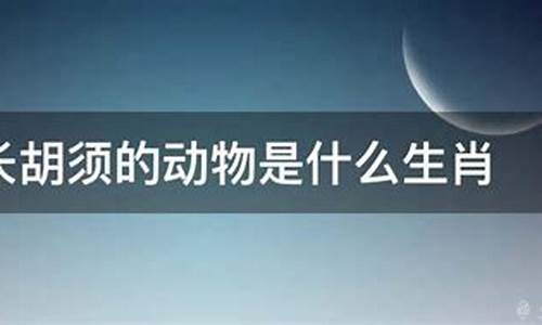 不长胡子的生肖是什么动物_不长胡须是哪个生肖动物