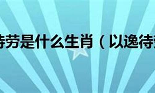 以逸待劳的含义是什么_以逸待劳开过什么生肖