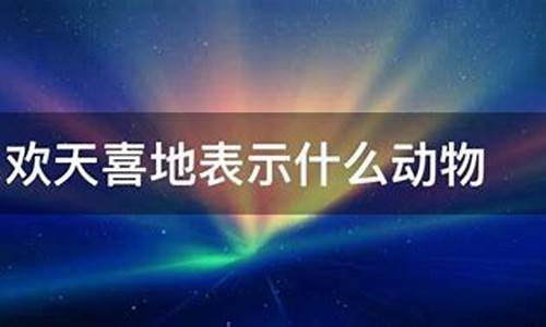 欢天喜地是代表什么动物_欢天喜地比喻什么动物生肖