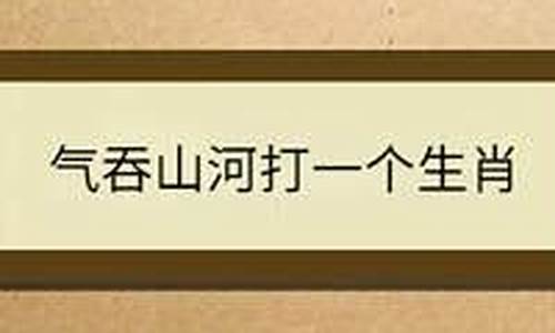 气吞山河打一生肖_气吞山河打一个字