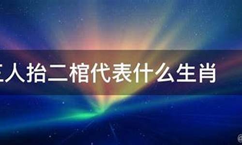 三人抬二棺指什么生肖_三人抬棺五子跟打一字